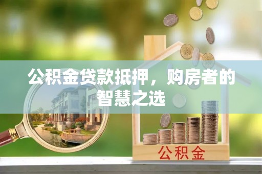 巍山公积金贷款抵押，购房者的智慧之选