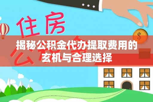 巍山揭秘公积金代办提取费用的玄机与合理选择