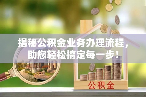 巍山揭秘公积金业务办理流程，助您轻松搞定每一步！