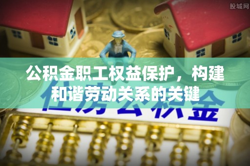 巍山公积金职工权益保护，构建和谐劳动关系的关键
