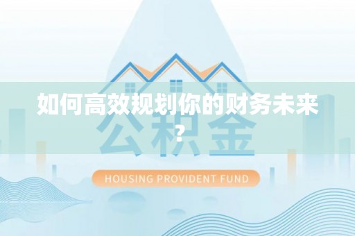 巍山如何高效规划你的财务未来？