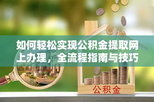 巍山如何轻松实现公积金提取网上办理，全流程指南与技巧