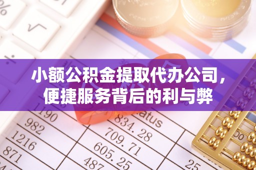 巍山小额公积金提取代办公司，便捷服务背后的利与弊