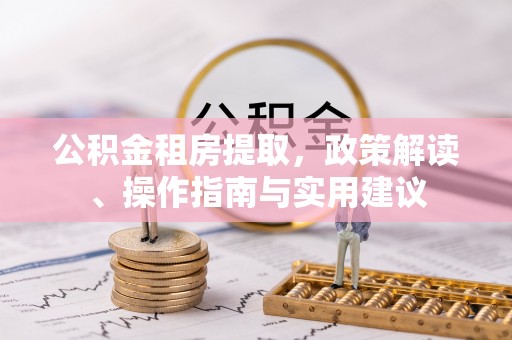 巍山公积金租房提取，政策解读、操作指南与实用建议