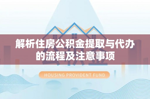 巍山解析住房公积金提取与代办的流程及注意事项
