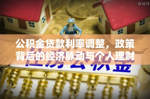 巍山公积金贷款利率调整，政策背后的经济脉动与个人理财新机遇