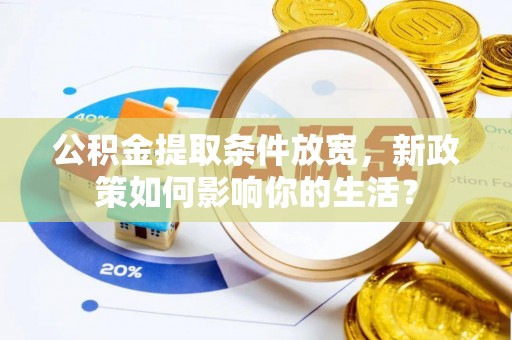 巍山公积金提取条件放宽，新政策如何影响你的生活？