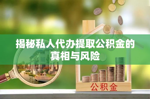 巍山揭秘私人代办提取公积金的真相与风险