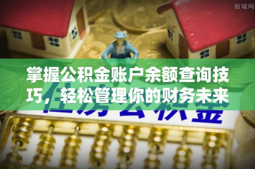 巍山掌握公积金账户余额查询技巧，轻松管理你的财务未来