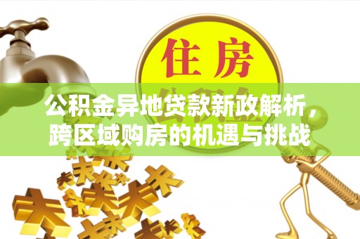 巍山公积金异地贷款新政解析，跨区域购房的机遇与挑战