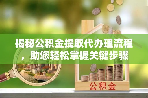 巍山揭秘公积金提取代办理流程，助您轻松掌握关键步骤