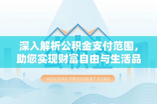 巍山深入解析公积金支付范围，助您实现财富自由与生活品质提升