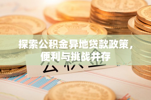 巍山探索公积金异地贷款政策，便利与挑战并存