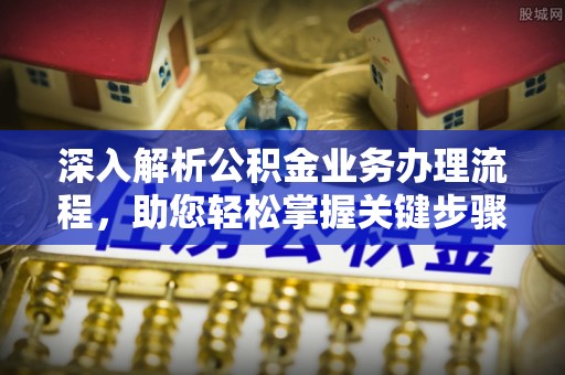 巍山深入解析公积金业务办理流程，助您轻松掌握关键步骤