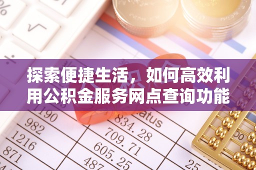 巍山探索便捷生活，如何高效利用公积金服务网点查询功能