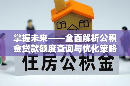 巍山掌握未来——全面解析公积金贷款额度查询与优化策略