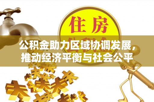 巍山公积金助力区域协调发展，推动经济平衡与社会公平