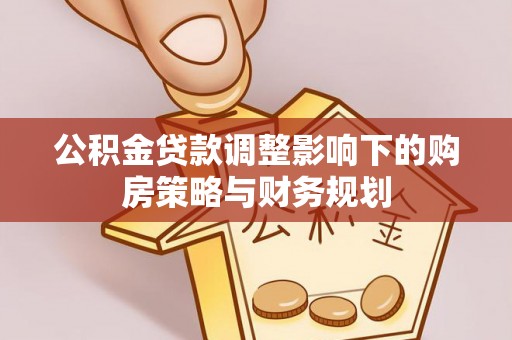 巍山公积金贷款调整影响下的购房策略与财务规划