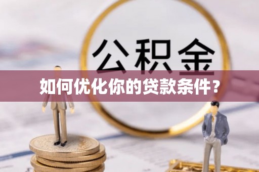 巍山如何优化你的贷款条件？