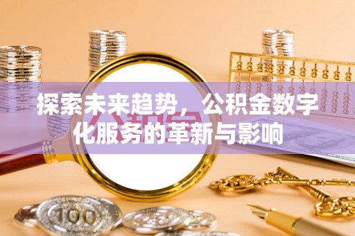 巍山探索未来趋势，公积金数字化服务的革新与影响