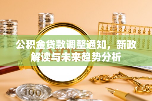 巍山公积金贷款调整通知，新政解读与未来趋势分析