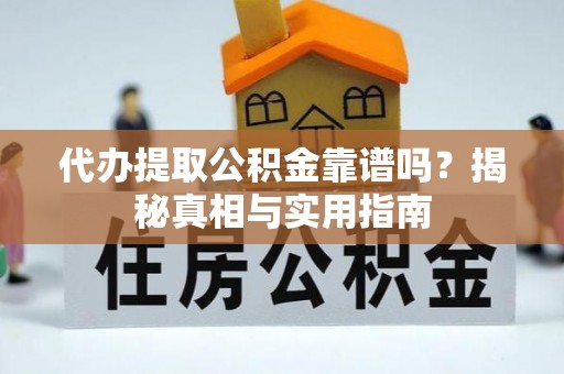 巍山代办提取公积金靠谱吗？揭秘真相与实用指南