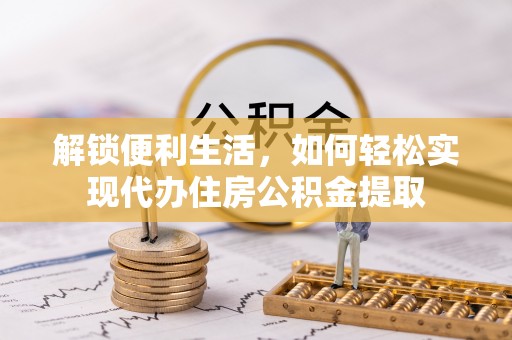 巍山解锁便利生活，如何轻松实现代办住房公积金提取