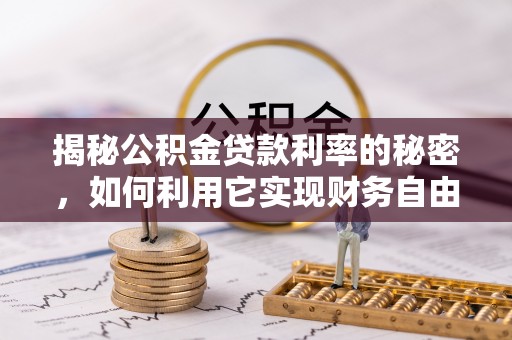 巍山揭秘公积金贷款利率的秘密，如何利用它实现财务自由？