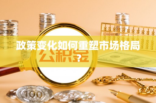 巍山政策变化如何重塑市场格局？