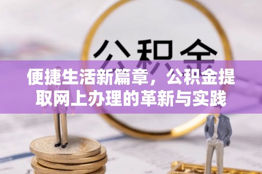 巍山便捷生活新篇章，公积金提取网上办理的革新与实践