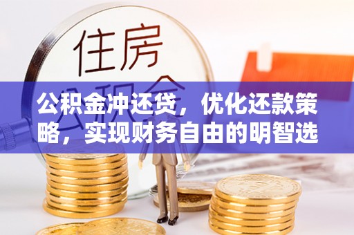 巍山公积金冲还贷，优化还款策略，实现财务自由的明智选择