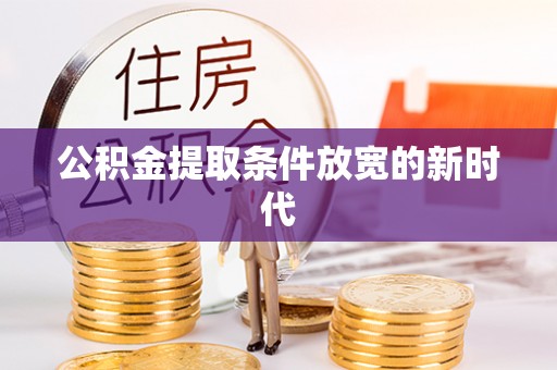 巍山公积金提取条件放宽的新时代