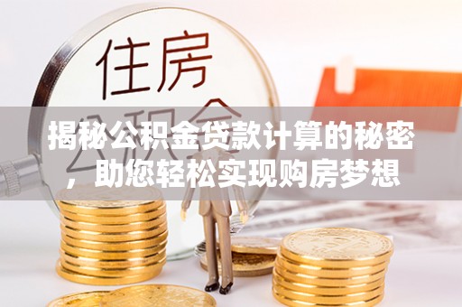 巍山揭秘公积金贷款计算的秘密，助您轻松实现购房梦想