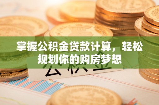 巍山掌握公积金贷款计算，轻松规划你的购房梦想