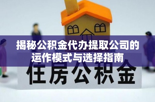 巍山揭秘公积金代办提取公司的运作模式与选择指南