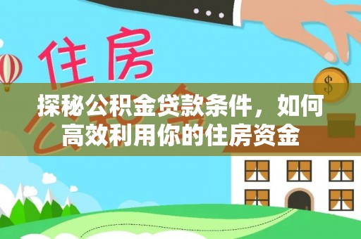 巍山探秘公积金贷款条件，如何高效利用你的住房资金