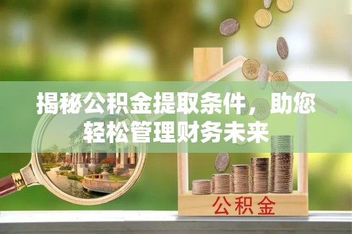 巍山揭秘公积金提取条件，助您轻松管理财务未来