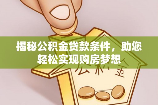 巍山揭秘公积金贷款条件，助您轻松实现购房梦想