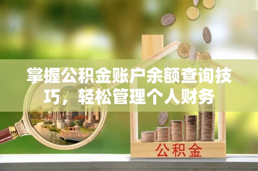 巍山掌握公积金账户余额查询技巧，轻松管理个人财务