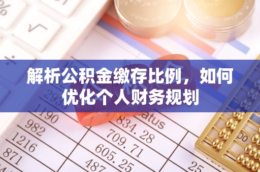 巍山解析公积金缴存比例，如何优化个人财务规划