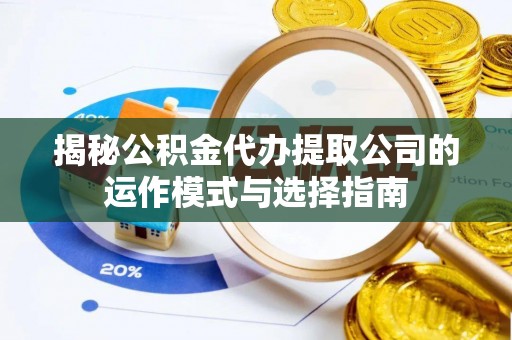 巍山揭秘公积金代办提取公司的运作模式与选择指南