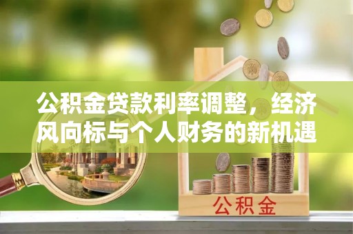 巍山公积金贷款利率调整，经济风向标与个人财务的新机遇
