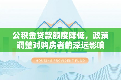巍山公积金贷款额度降低，政策调整对购房者的深远影响