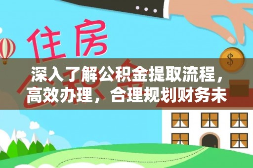 巍山深入了解公积金提取流程，高效办理，合理规划财务未来