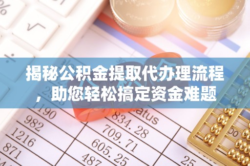 巍山揭秘公积金提取代办理流程，助您轻松搞定资金难题