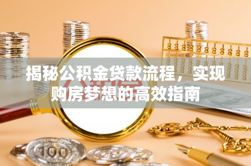巍山揭秘公积金贷款流程，实现购房梦想的高效指南