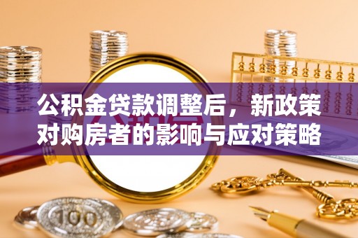 巍山公积金贷款调整后，新政策对购房者的影响与应对策略