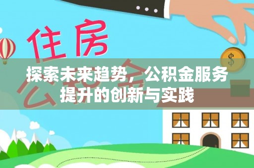 巍山探索未来趋势，公积金服务提升的创新与实践