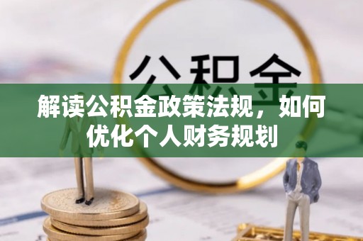 巍山解读公积金政策法规，如何优化个人财务规划