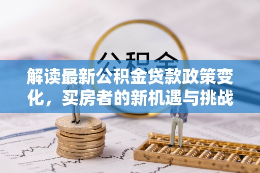 巍山解读最新公积金贷款政策变化，买房者的新机遇与挑战